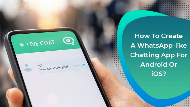 How To Create A WhatsApp-like Chatting App for Android Or iOS?