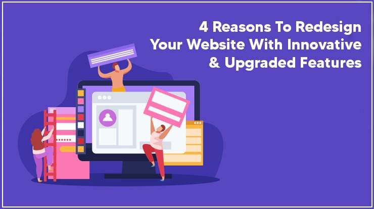 4 Reasons To Redesign Your Website With Innovative & Upgraded Features