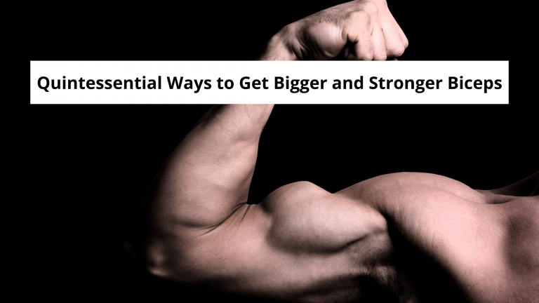 Quintessential Ways to Get Bigger and Stronger Biceps
